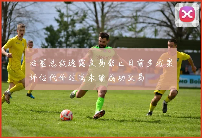 活塞总裁透露交易截止日前多方案评估代价过高未能成功交易