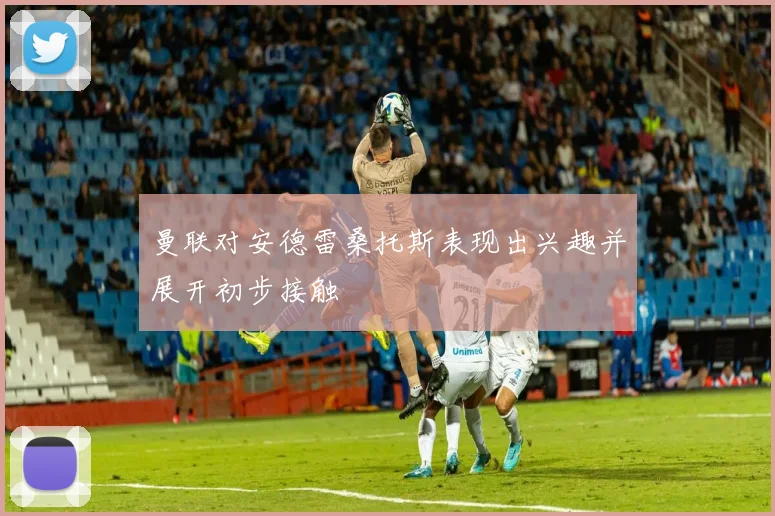 曼联对安德雷桑托斯表现出兴趣并展开初步接触